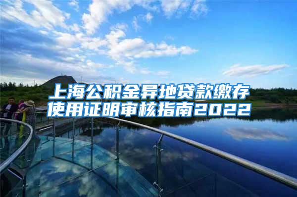 上海公积金异地贷款缴存使用证明审核指南2022