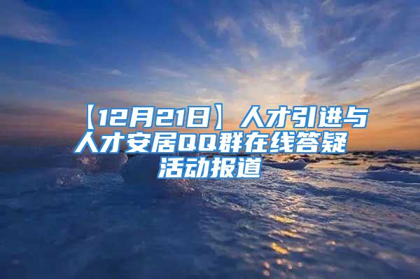 【12月21日】人才引进与人才安居QQ群在线答疑活动报道