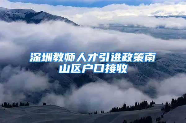 深圳教师人才引进政策南山区户口接收