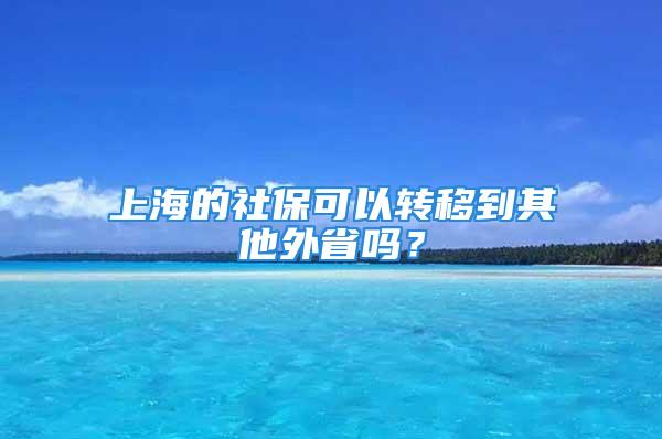 上海的社保可以转移到其他外省吗？