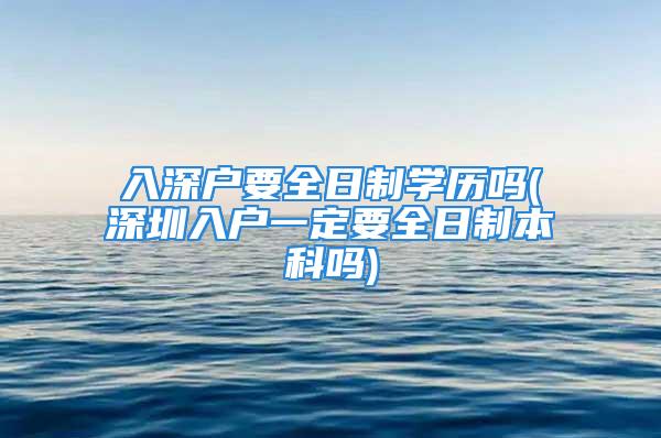 入深户要全日制学历吗(深圳入户一定要全日制本科吗)