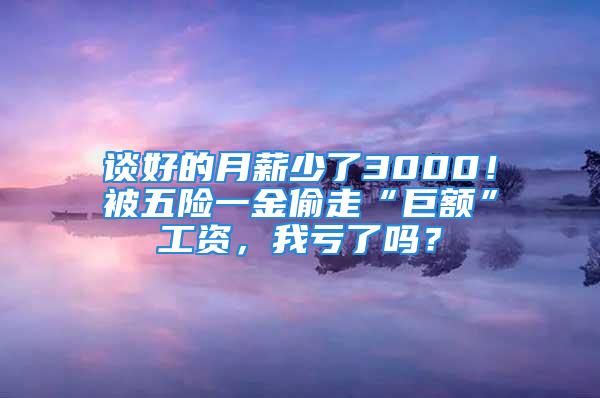 谈好的月薪少了3000！被五险一金偷走“巨额”工资，我亏了吗？