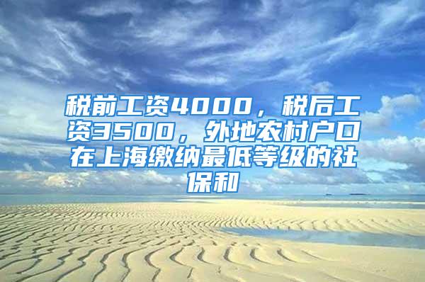 税前工资4000，税后工资3500，外地农村户口在上海缴纳最低等级的社保和