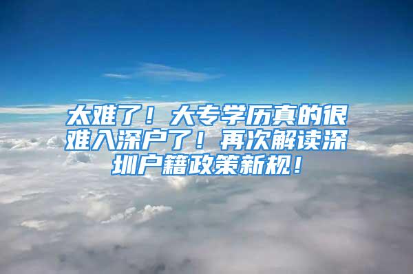 太难了！大专学历真的很难入深户了！再次解读深圳户籍政策新规！