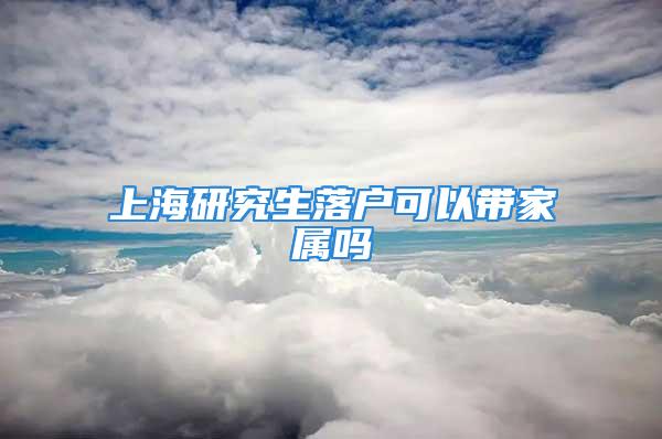 上海研究生落户可以带家属吗