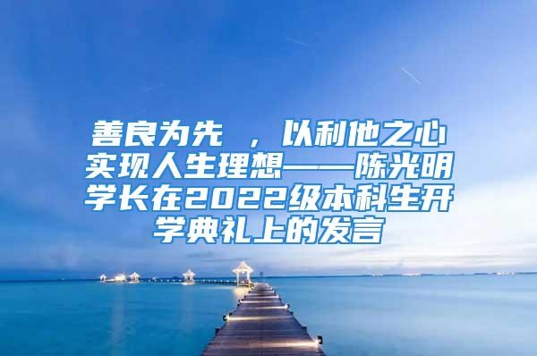 善良为先 ，以利他之心实现人生理想——陈光明学长在2022级本科生开学典礼上的发言