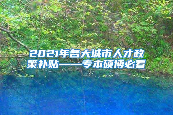 2021年各大城市人才政策补贴——专本硕博必看