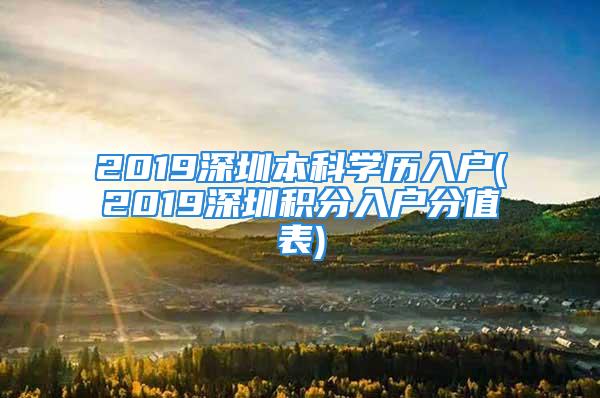 2019深圳本科学历入户(2019深圳积分入户分值表)