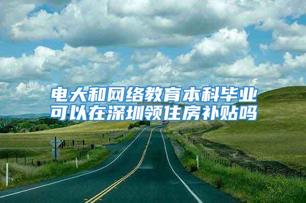 电大和网络教育本科毕业可以在深圳领住房补贴吗