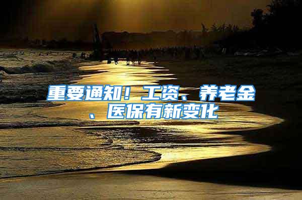 重要通知！工资、养老金、医保有新变化