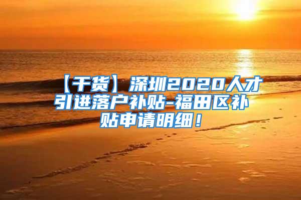 【干货】深圳2020人才引进落户补贴-福田区补贴申请明细！