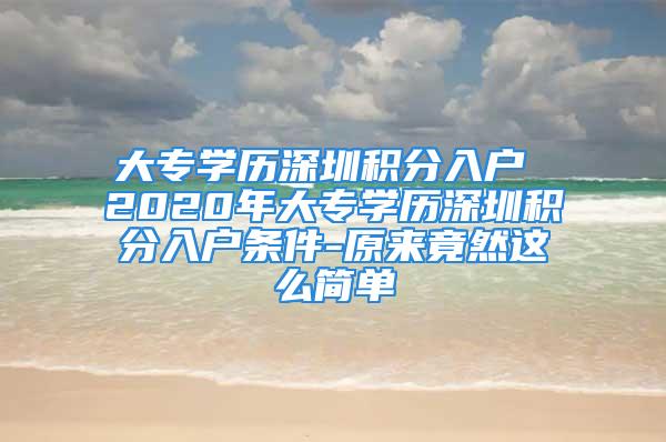 大专学历深圳积分入户 2020年大专学历深圳积分入户条件-原来竟然这么简单