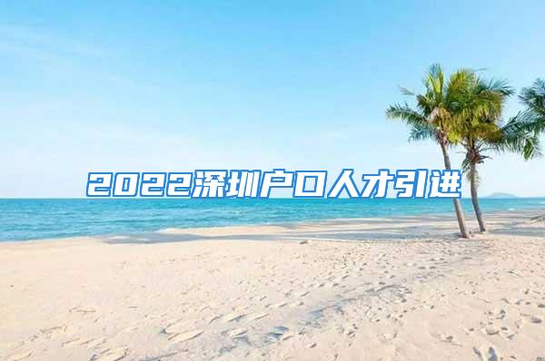 2022深圳户口人才引进