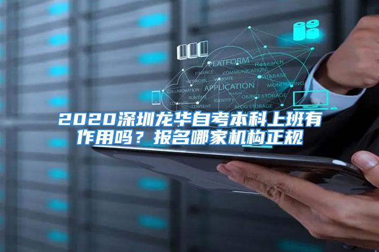 2020深圳龙华自考本科上班有作用吗？报名哪家机构正规