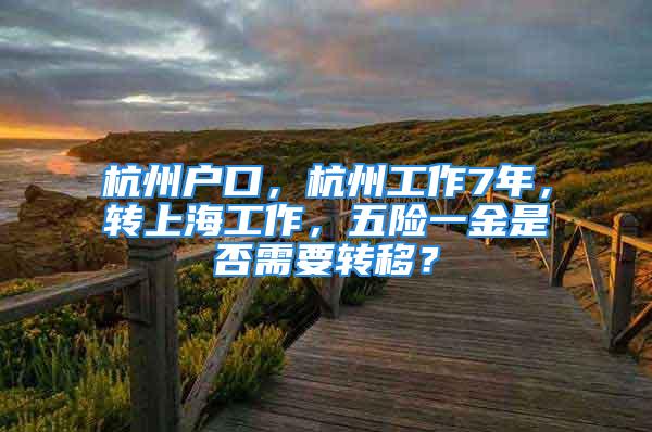 杭州户口，杭州工作7年，转上海工作，五险一金是否需要转移？