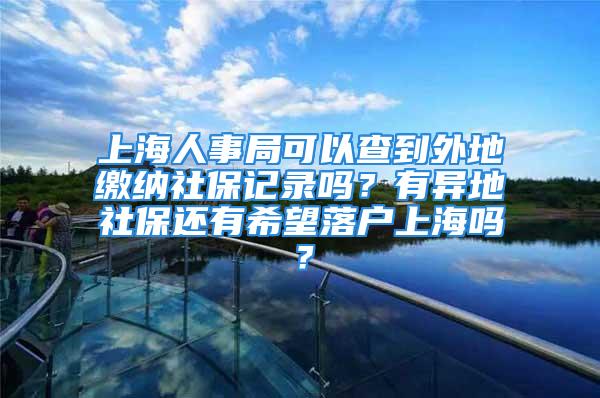 上海人事局可以查到外地缴纳社保记录吗？有异地社保还有希望落户上海吗？