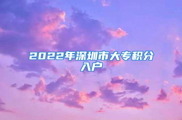 2022年深圳市大专积分入户