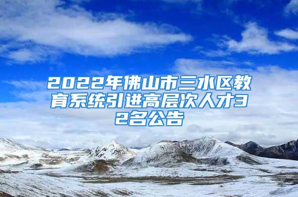 2022年佛山市三水区教育系统引进高层次人才32名公告