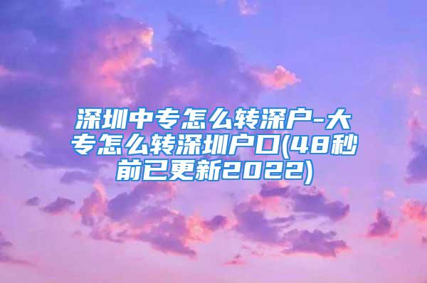 深圳中专怎么转深户-大专怎么转深圳户口(48秒前已更新2022)