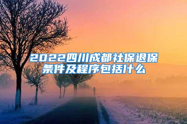 2022四川成都社保退保条件及程序包括什么