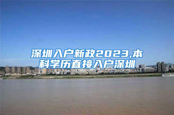 深圳入户新政2023,本科学历直接入户深圳