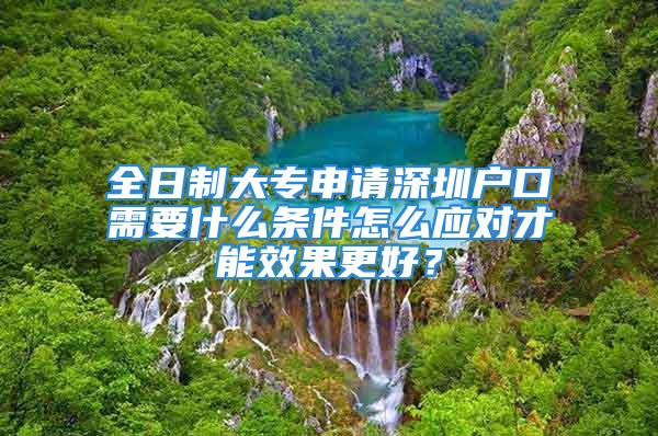 全日制大专申请深圳户口需要什么条件怎么应对才能效果更好？