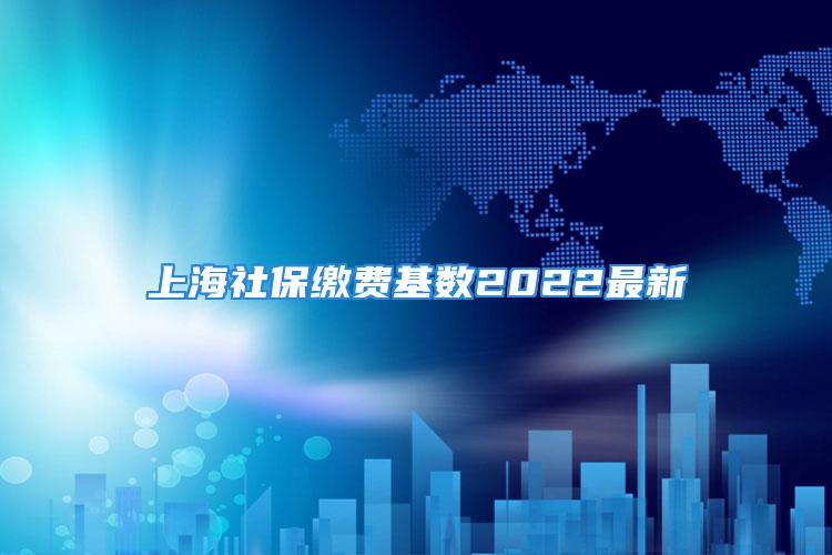 上海社保缴费基数2022最新