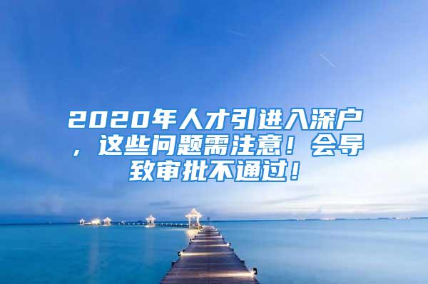 2020年人才引进入深户，这些问题需注意！会导致审批不通过！