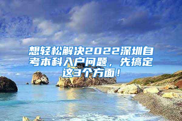 想轻松解决2022深圳自考本科入户问题，先搞定这3个方面！