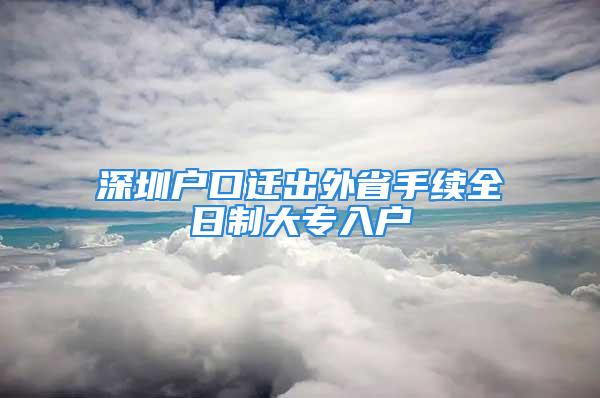 深圳户口迁出外省手续全日制大专入户