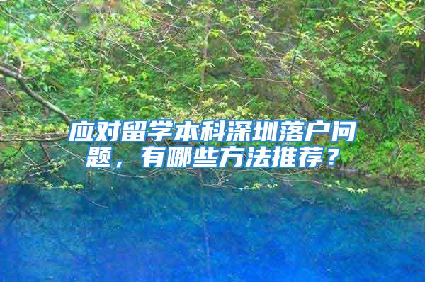 应对留学本科深圳落户问题，有哪些方法推荐？