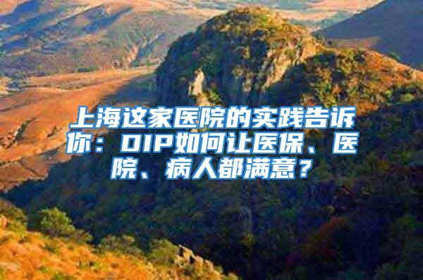 上海这家医院的实践告诉你：DIP如何让医保、医院、病人都满意？