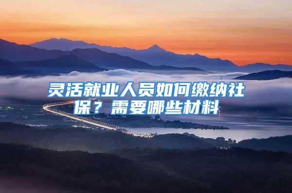 灵活就业人员如何缴纳社保？需要哪些材料