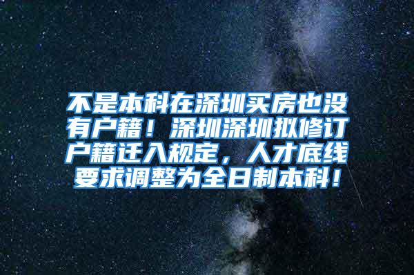 不是本科在深圳买房也没有户籍！深圳深圳拟修订户籍迁入规定，人才底线要求调整为全日制本科！