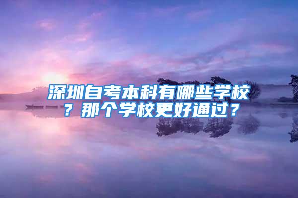 深圳自考本科有哪些学校？那个学校更好通过？