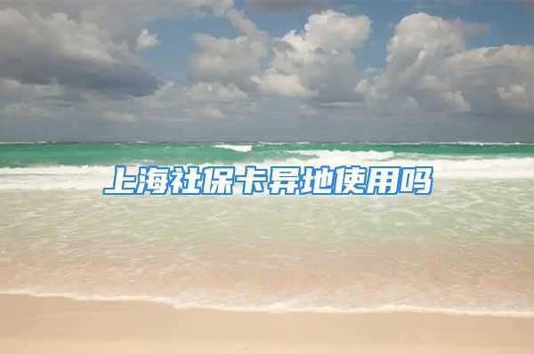 上海社保卡异地使用吗