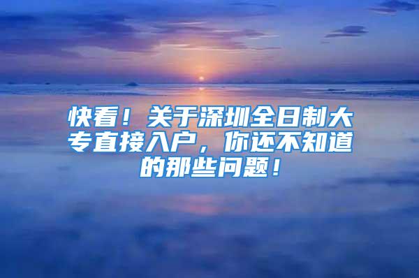 快看！关于深圳全日制大专直接入户，你还不知道的那些问题！