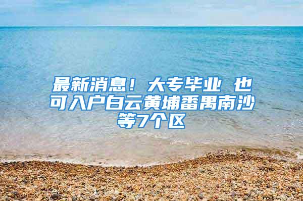 最新消息！大专毕业 也可入户白云黄埔番禺南沙等7个区