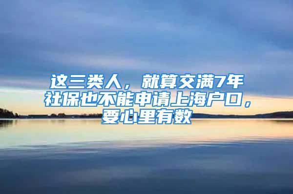 这三类人，就算交满7年社保也不能申请上海户口，要心里有数