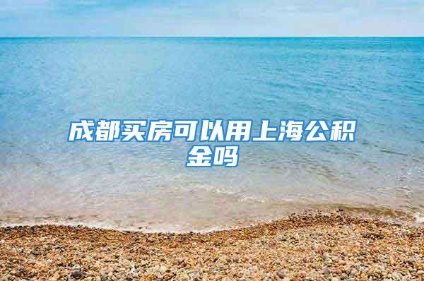 成都买房可以用上海公积金吗