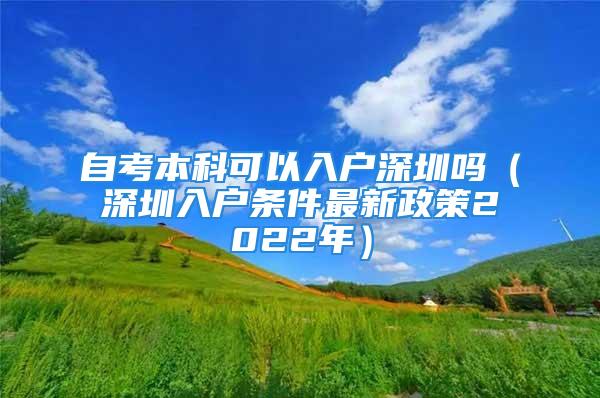 自考本科可以入户深圳吗（深圳入户条件最新政策2022年）