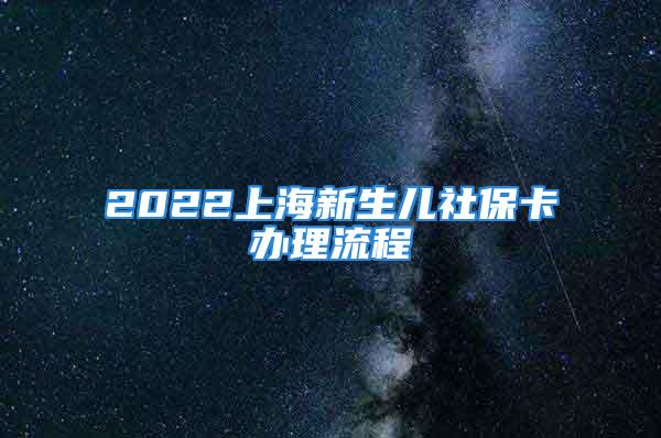 2022上海新生儿社保卡办理流程