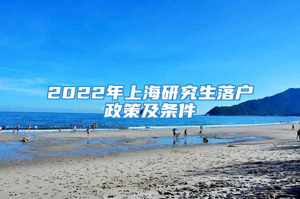 2022年上海研究生落户政策及条件