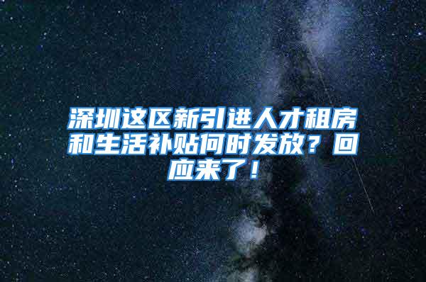 深圳这区新引进人才租房和生活补贴何时发放？回应来了！