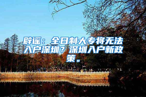 辟谣：全日制大专将无法入户深圳？深圳入户新政策。