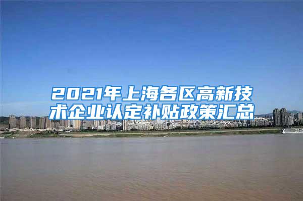 2021年上海各区高新技术企业认定补贴政策汇总