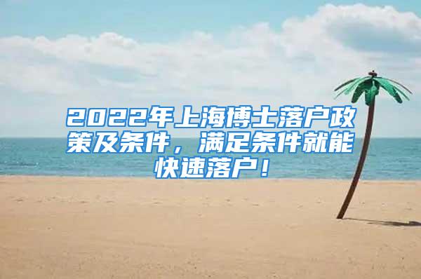 2022年上海博士落户政策及条件，满足条件就能快速落户！