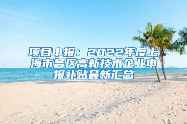 项目申报：2022年度上海市各区高新技术企业申报补贴最新汇总