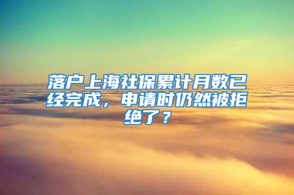 落户上海社保累计月数已经完成，申请时仍然被拒绝了？