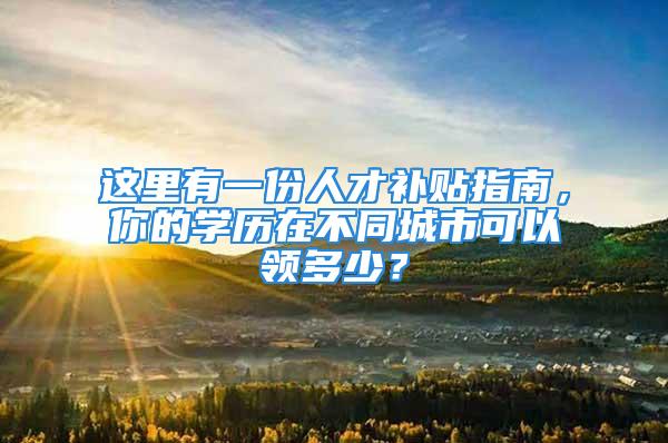 这里有一份人才补贴指南，你的学历在不同城市可以领多少？